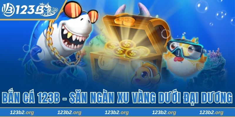 Bắn Cá 123B - Săn Ngàn Xu Vàng Dưới Đại Dương Sâu Thẳm