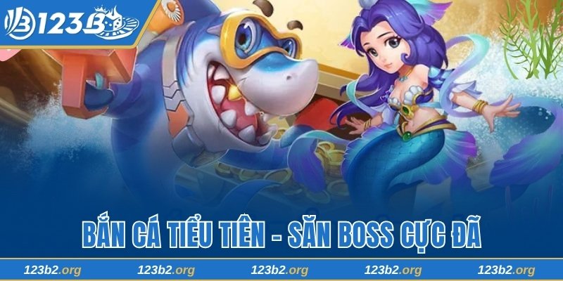 Bắn Cá Tiểu Tiên 123B - Săn Boss Cực Đã, Ăn Tiền Cực Nhanh
