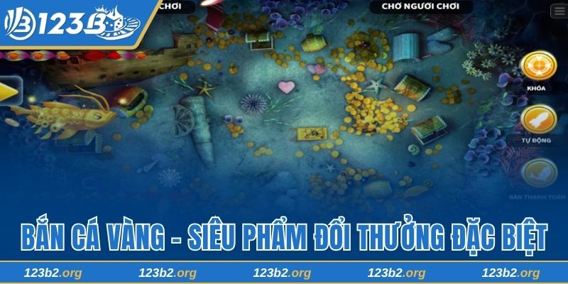 Bắn Cá Vàng 123B - Siêu Phẩm Đổi Thưởng Đặc Biệt Và Thú Vị