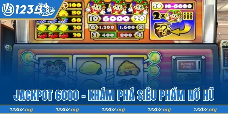 Jackpot 6000 123B - Siêu Phẩm Nổ Hũ Hay Nhất Thời Đại