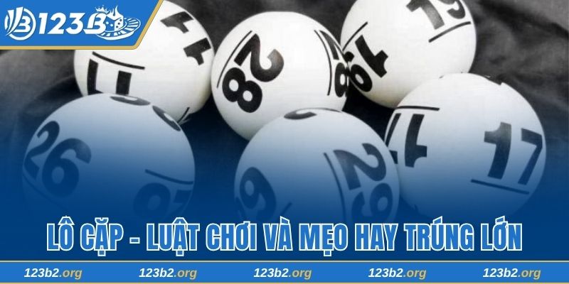Lô Cặp 123B - Tìm Hiểu Luật Chơi Và Mẹo Hay Trúng Lớn