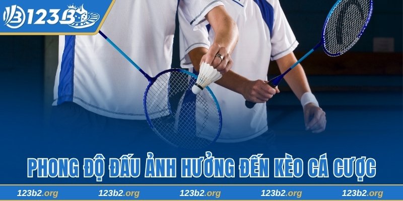 Phong độ đấu ảnh hưởng đến kèo cá cược cầu lông