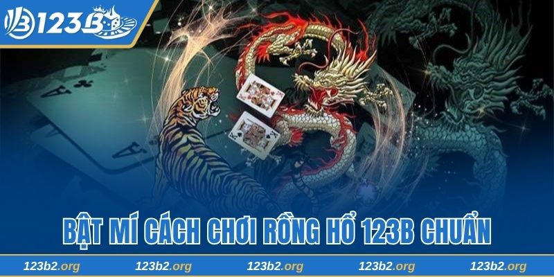 Bật Mí Cách Chơi Rồng Hổ 123B Chuẩn Phong Cách Thần Bài