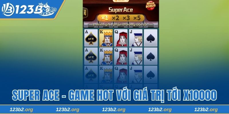 Super Ace 123B - Game Hot Với Giá Trị Lên Tới X10000 Cược