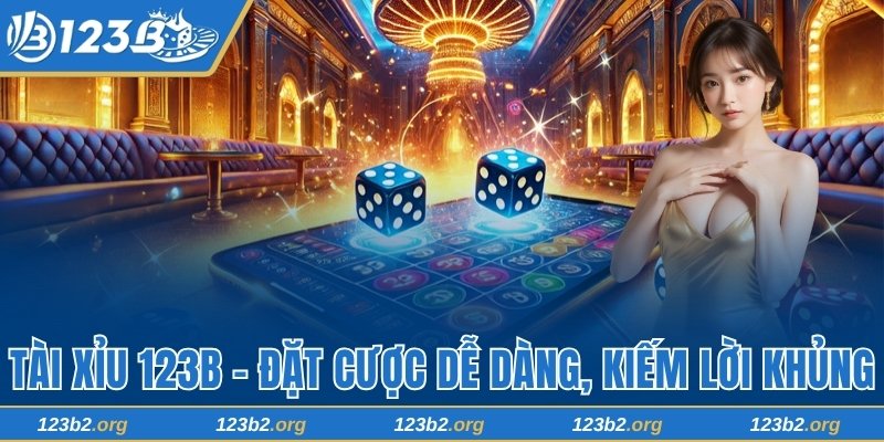Chơi Tài Xỉu 123B - Đặt Cược Dễ Dàng, Kiếm Lời Cực Khủng